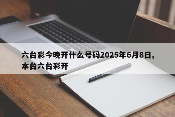 六台彩今晚开什么号码2025年6月8日,本台六台彩开